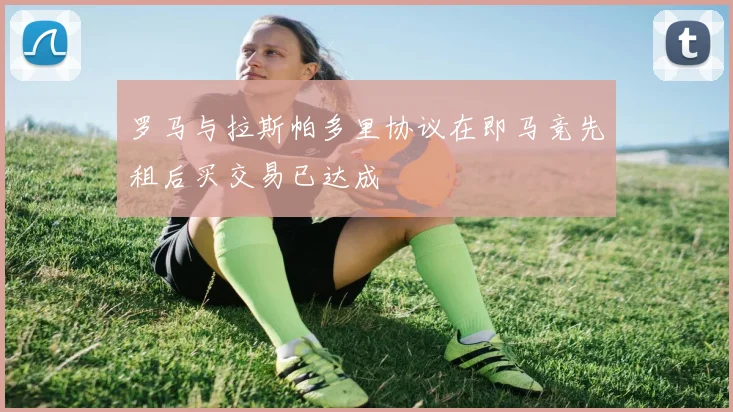 罗马与拉斯帕多里协议在即马竞先租后买交易已达成