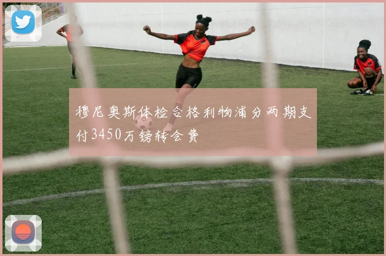 穆尼奥斯体检合格利物浦分两期支付3450万镑转会费