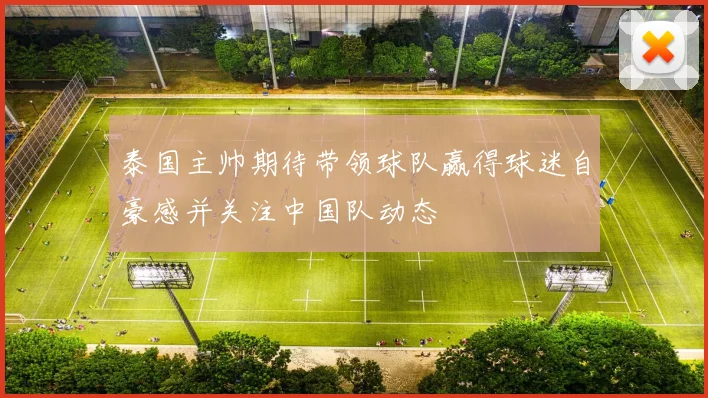 泰国主帅期待带领球队赢得球迷自豪感并关注中国队动态