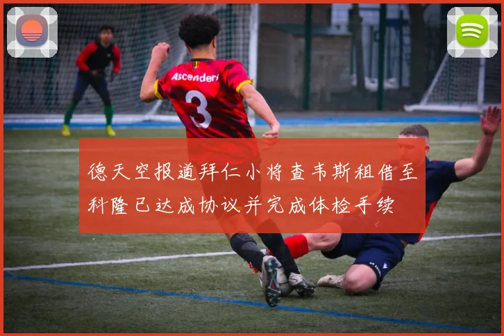 德天空报道拜仁小将查韦斯租借至科隆已达成协议并完成体检手续