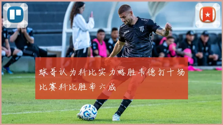 球哥认为科比实力略胜韦德打十场比赛科比胜率六成