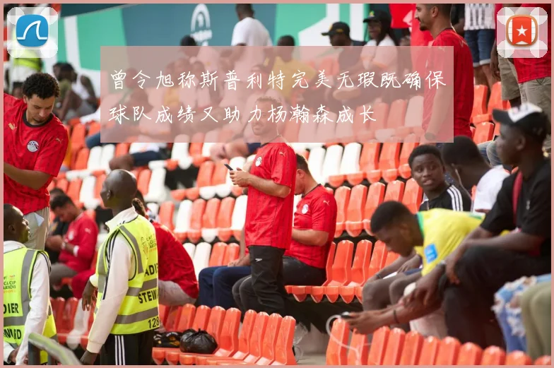 曾令旭称斯普利特完美无瑕既确保球队成绩又助力杨瀚森成长