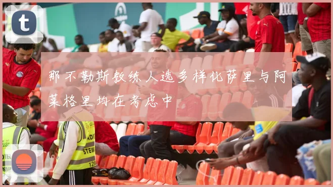 那不勒斯教练人选多样化萨里与阿莱格里均在考虑中