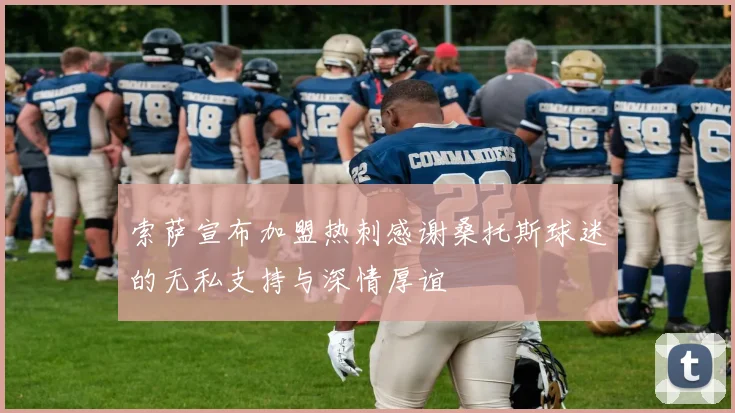 索萨宣布加盟热刺感谢桑托斯球迷的无私支持与深情厚谊