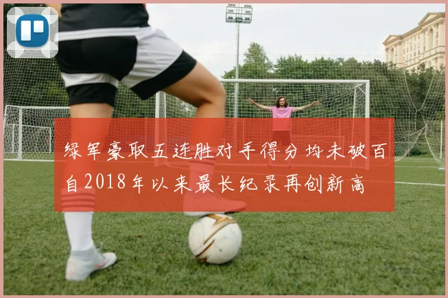 绿军豪取五连胜对手得分均未破百自2018年以来最长纪录再创新高