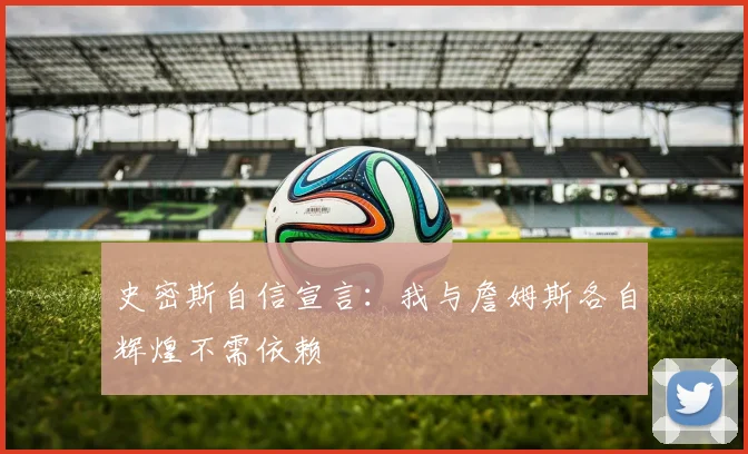 史密斯自信宣言：我与詹姆斯各自辉煌不需依赖