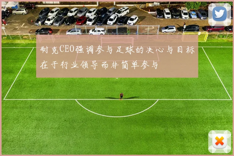 耐克CEO强调参与足球的决心与目标在于行业领导而非简单参与