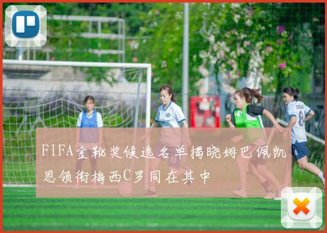 FIFA金靴奖候选名单揭晓姆巴佩凯恩领衔梅西C罗同在其中