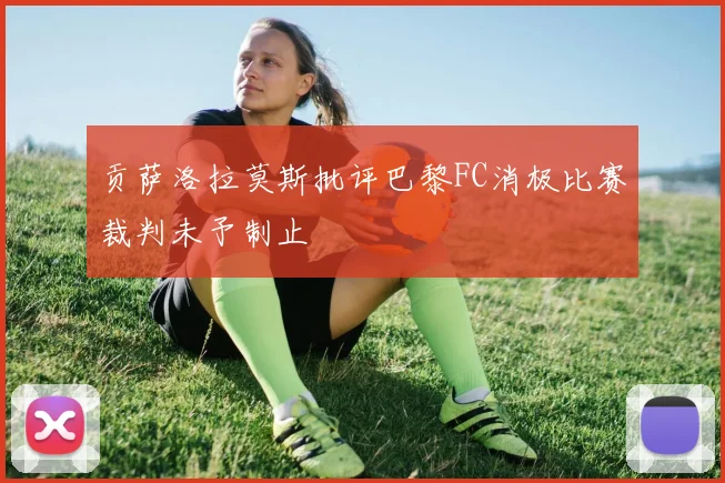 贡萨洛拉莫斯批评巴黎FC消极比赛裁判未予制止