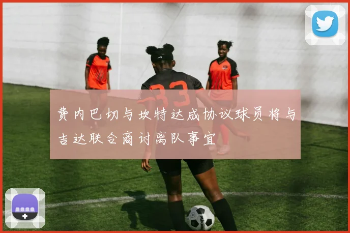 费内巴切与坎特达成协议球员将与吉达联合商讨离队事宜