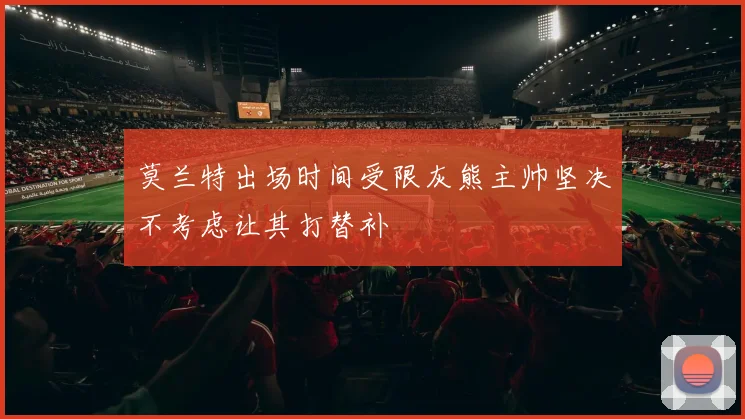 莫兰特出场时间受限灰熊主帅坚决不考虑让其打替补