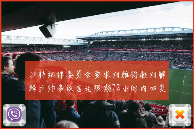 沙特纪律委员会要求利雅得胜利解释主帅争议言论限期72小时内回复