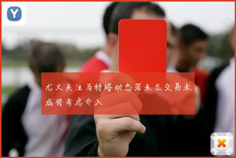 尤文关注马特塔动态若米兰交易未成将考虑介入