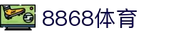 8868体育「中国」官网 - 综合体育竞猜-官方入口